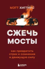 Сжечь мосты. Как превратить страх и сомнения в движущую силу. Мэтт Хиггинс