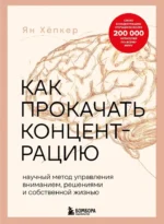 Как прокачать концентрацию. Научный метод управления вниманием, решениями и собственной жизнью. Ян Хёпкер
