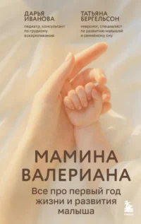 Мамина валериана. Все про первый год жизни и развития малыша. Дарья Иванова, Татьяна Бергельсон