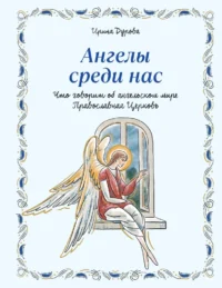 Ангелы среди нас. Что говорит об ангельском мире Православная Церковь. Ирина Дурова