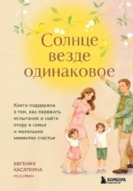 Солнце везде одинаковое. Книга-поддержка о том, как пережить испытания и найти опору в семье и маленьких моментах счастья. Евгения Касаткина