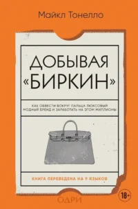 Добывая Биркин. Как обвести вокруг пальца люксовый модный бренд и заработать на этом миллионы. Майкл Тонелло