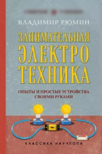 Занимательная электротехника. Опыты и простые устройства своими руками. Владимир Рюмин