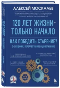 120 лет жизни – только начало. Как победить старение? 3-е издание — Здоровье и его профилактика