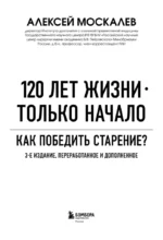 120 лет жизни – только начало. Как победить старение? 3-е издание — изображение 4