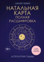 Натальная карта. Полная расшифровка. Астрология судьбы. Лилия Гаевая