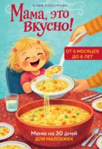 Мама, это вкусно! Меню на 30 дней для малоежек. Юлия Платонова