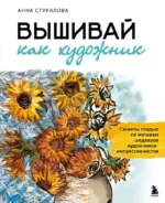Вышивай как художник, Сюжеты гладью по мотивам шедевров художников-импрессионистов. Анна Стукалова