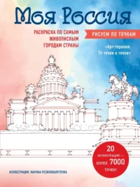 Моя Россия. Рисуем по точкам. Раскраска по самым живописным городам страны. Марина Резиноваяуточка