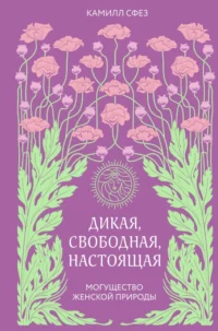 Дикая, свободная, настоящая. Могущество женской природы. Камилл Сфез