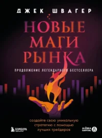 Новые маги рынка. Создайте свою уникальную стратегию с помощью лучших трейдеров. Джек Д. Швагер