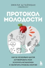 Протокол молодости. Как за несколько шагов активировать мозг, ускорить метаболизм и увеличить уровень энергии. Эмилия Штайнбах