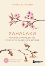 Ханасаки. Японская система для тех, кто хочет жить долго и счастливо. Маркос Картахена