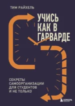 Учись как в Гарварде. Секреты самоорганизации для студентов и не только. Тим Райхель