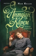 Антуан Карем. Повар королей. Иен Келли