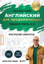 Английский для продолжающих. Выучить может каждый! Повышаем уровень A2-B1. Александр Бебрис