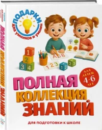 Полная коллекция знаний: для детей 4 - 6 лет — Дошкольное образование