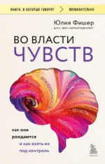 Во власти чувств: как они рождаются и как взять их под контроль. Юлия Фишер