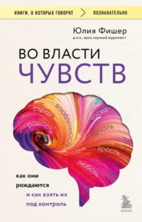 Во власти чувств: как они рождаются и как взять их под контроль. Юлия Фишер