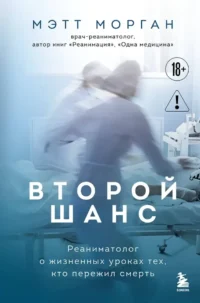 Второй шанс. Реаниматолог о жизненных уроках тех, кто пережил смерть. Мэтт Морган