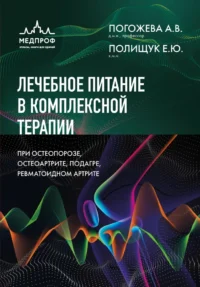 Лечебное питание в комплексной терапии при остеопорозе, остеоартрите, подагре, ревматоидном артрите. Алла Погожева, Елена Полищук