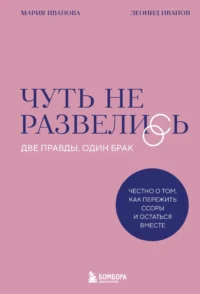 Чуть не развелись. Две правды, один брак — честно о том, как пережить ссоры и остаться вместе. Леонид Иванов, Мария Иванова