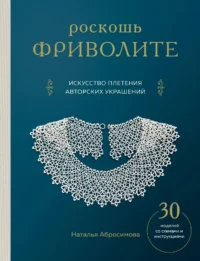 Роскошь фриволите. Искусство плетения авторских украшений. Наталья Абросимова