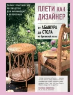 Плети как дизайнер. От абажура до стола из бумажной лозы. Полное практическое руководство для начинающих и увлеченных. Полина Майорова