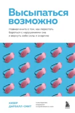 Высыпаться возможно. Главная книга о том, как перестать бороться с нарушениями сна и вернуть себе силы и энергию. Хизер Дарвалл-Смит