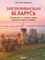 Завораживающая Беларусь. Путешествие по уголкам страны, которые остаются в сердце. Светлана Гришкевич