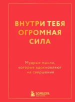 Внутри тебя огромная сила. Мудрые мысли, которые вдохновляют на свершения