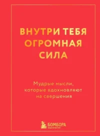 Внутри тебя огромная сила. Мудрые мысли, которые вдохновляют на свершения