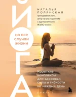 Йога на все случаи жизни: короткие комплексы для здоровья, силы и гибкости на каждый день. Книга 1. Наталья Полянская