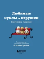 Любимые куклы и игрушки Екатерины Гущиной. Теплое и понятное практическое руководство по вязанию крючком — изображение 4