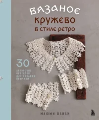 Вязаное кружево в стиле ретро. 30 авторских проектов для вязания крючком. Маюми Каваи