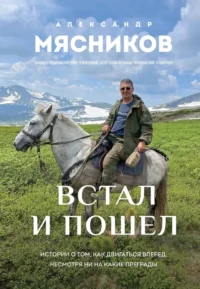 Встал и пошел. Истории о том, как двигаться вперед, несмотря ни на какие преграды. Александр Мясников