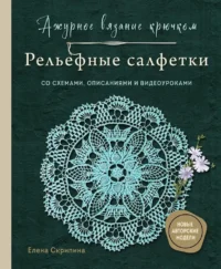 Ажурное вязание крючком. Рельефные салфетки Елены Скрипиной. Елена Скрипина