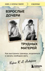 Взрослые дочери трудных матерей. Как выстроить границы, исцелиться и начать свободно жить. Карен К. Л. Андерсон