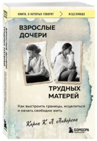 Взрослые дочери трудных матерей. Как выстроить границы, исцелиться и начать свободно жить — Психология общения