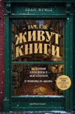 Там, где живут книги. История книжных магазинов от Франклина до Амазон. Эван Фрисс