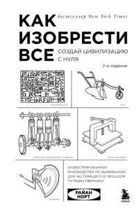 Как изобрести все. Создай цивилизацию с нуля. Райан Норт
