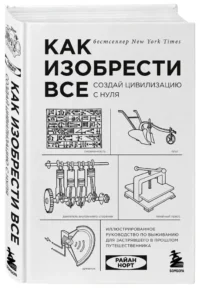 Как изобрести все. Создай цивилизацию с нуля — Техника и технологии