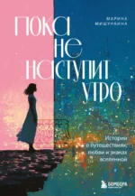 Пока не наступит утро. Истории о путешествиях, любви и знаках вселенной. Марина Мишункина