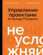 Не усложняй! Управление проектами по методу P3.express. Валерия Ильенкова, Дмитрий Ильенков