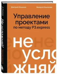 Не усложняй! Управление проектами по методу P3.express — Менеджмент, управление