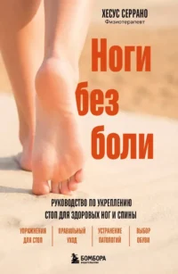 Ноги без боли. Руководство по укреплению стоп для здоровых ног и спины. Хесус Серрано