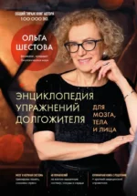Энциклопедия упражнений долгожителя: для мозга, тела и лица. Ольга Шестова