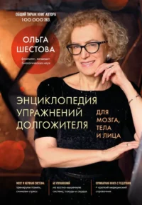 Энциклопедия упражнений долгожителя: для мозга, тела и лица. Ольга Шестова