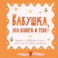 Бабушка, эта книга о тебе! Здесь собрано все, за что я тебя люблю