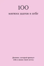100 мягких шагов к себе. Дневник, который приведет тебя к жизни твоей мечты